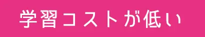 学習コストが低い